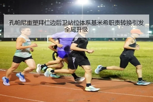 孔帕尼重塑拜仁边后卫站位体系基米希职责转换引发全局升级