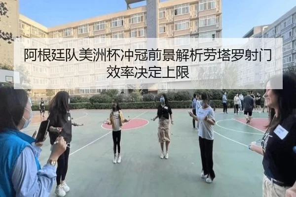 阿根廷队美洲杯冲冠前景解析劳塔罗射门效率决定上限