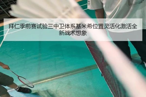拜仁季前赛试验三中卫体系基米希位置灵活化激活全新战术想象